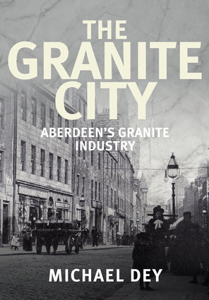 The Granite City - Aberdeen's Granite Industry by Michael Dey-Independent Publishing Group-Atlas Preservation
